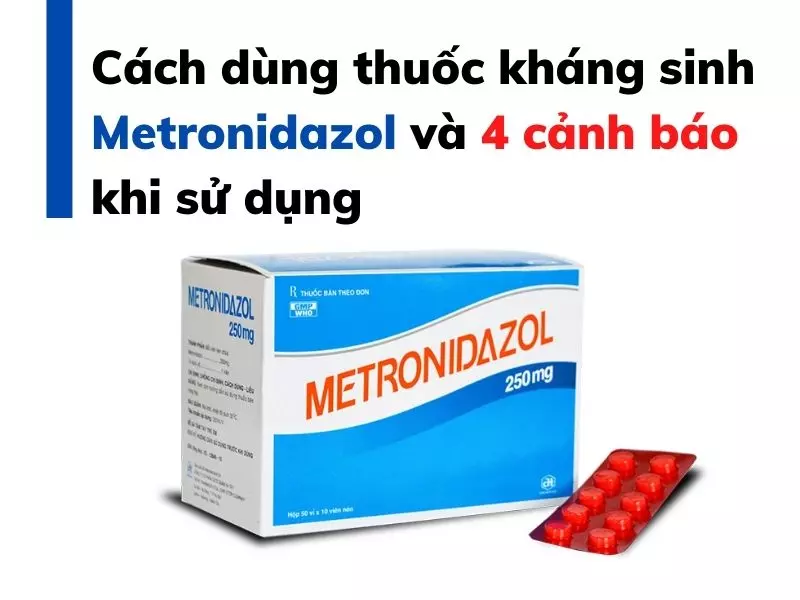 Cách dùng thuốc kháng sinh Metronidazol và 4 cảnh báo khi sử dụng