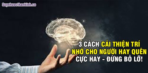 3 CÁCH CẢI THIỆN TRÍ NHỚ CHO NGƯỜI HAY QUÊN CỰC HAY - ĐỪNG BỎ LỠ! 